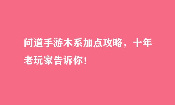 问道手游木系加点攻略，十年老玩家告诉你！