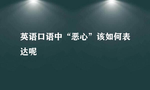 英语口语中“恶心”该如何表达呢