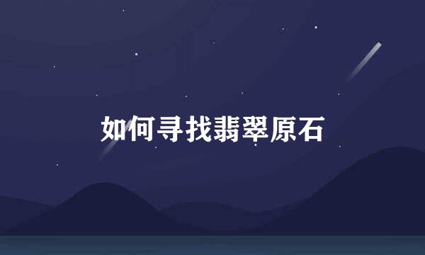 如何寻找翡翠原石