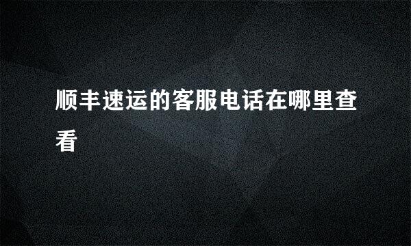 顺丰速运的客服电话在哪里查看