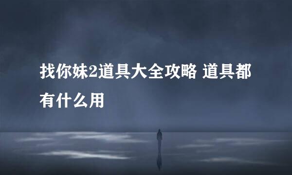 找你妹2道具大全攻略 道具都有什么用