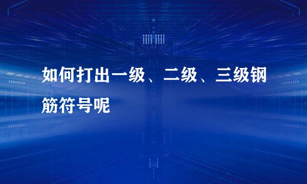 如何打出一级、二级、三级钢筋符号呢