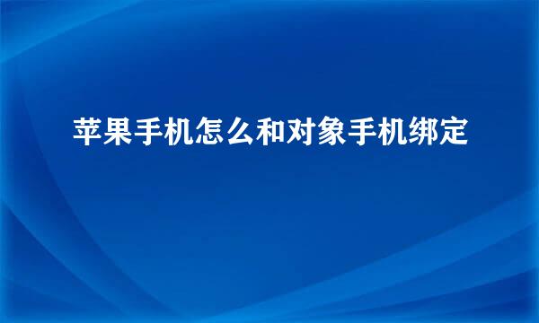 苹果手机怎么和对象手机绑定