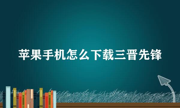 苹果手机怎么下载三晋先锋