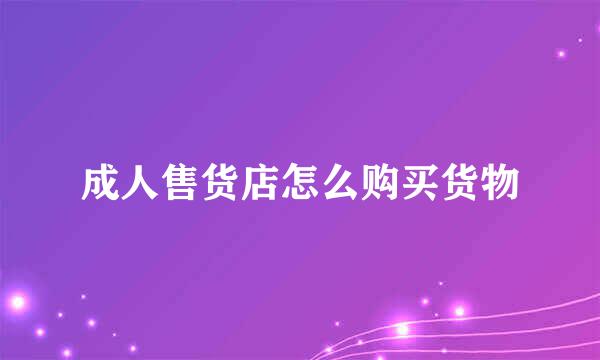 成人售货店怎么购买货物