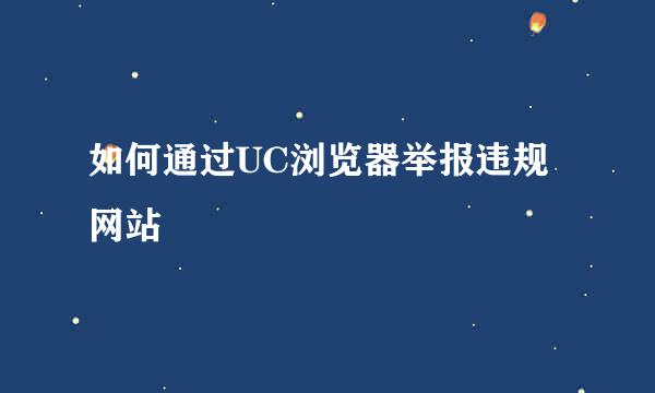如何通过UC浏览器举报违规网站