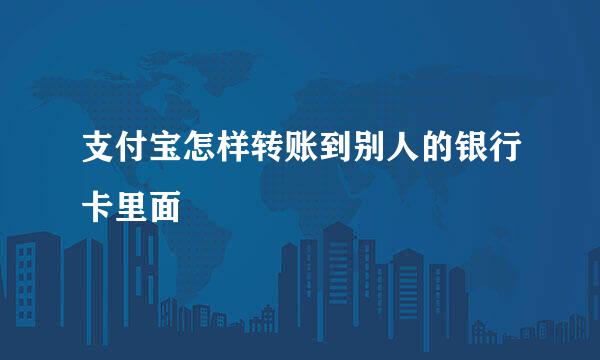 支付宝怎样转账到别人的银行卡里面