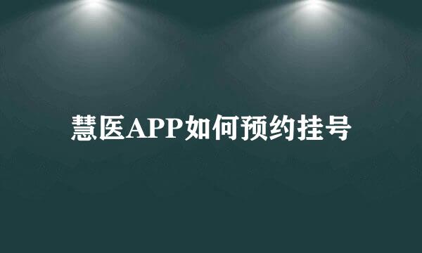 慧医APP如何预约挂号