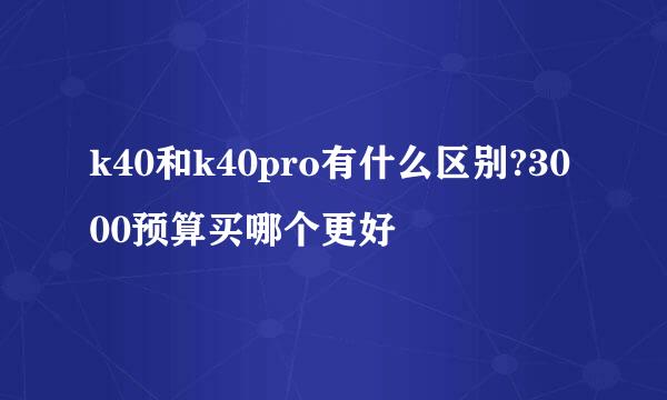 k40和k40pro有什么区别?3000预算买哪个更好