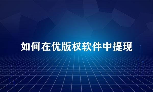 如何在优版权软件中提现
