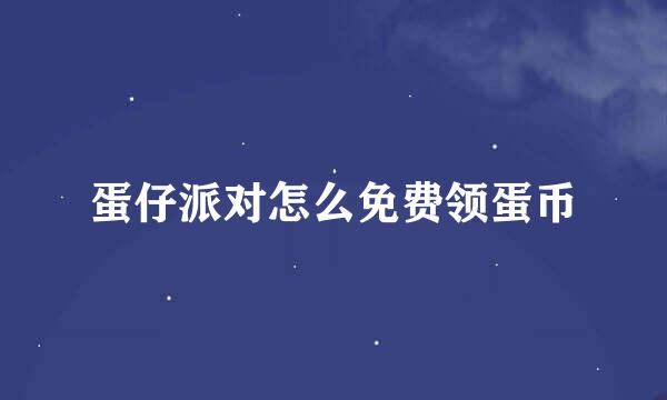 蛋仔派对怎么免费领蛋币