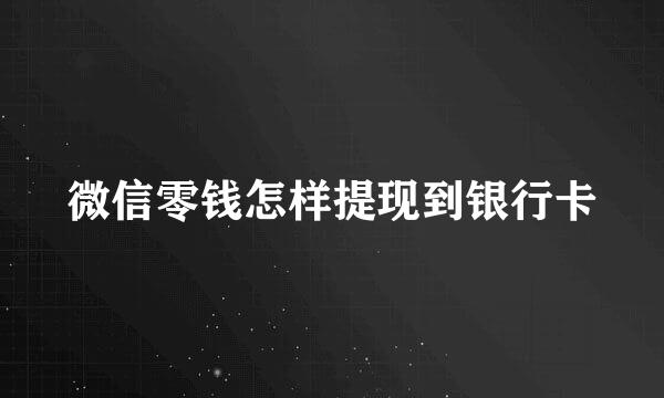 微信零钱怎样提现到银行卡