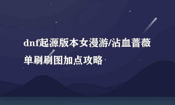 dnf起源版本女漫游/沾血蔷薇单刷刷图加点攻略