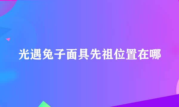 光遇兔子面具先祖位置在哪