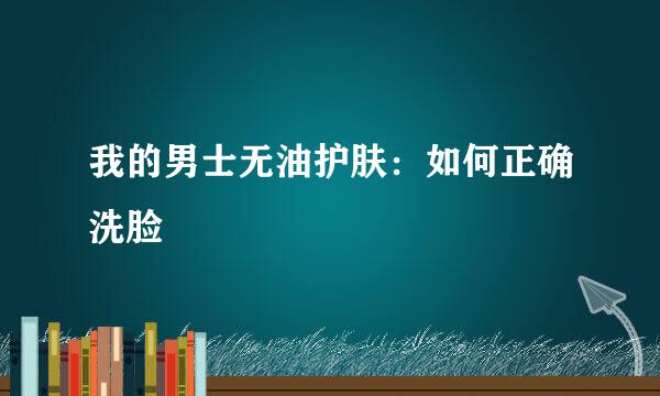 我的男士无油护肤：如何正确洗脸