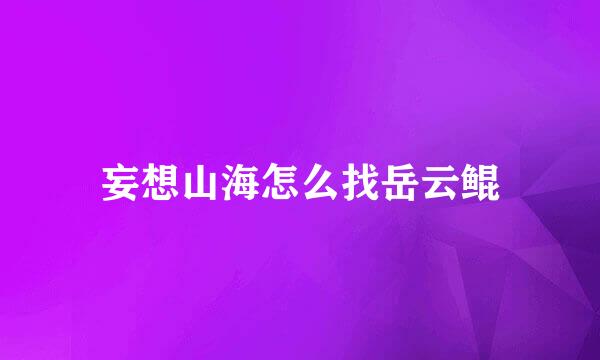 妄想山海怎么找岳云鲲