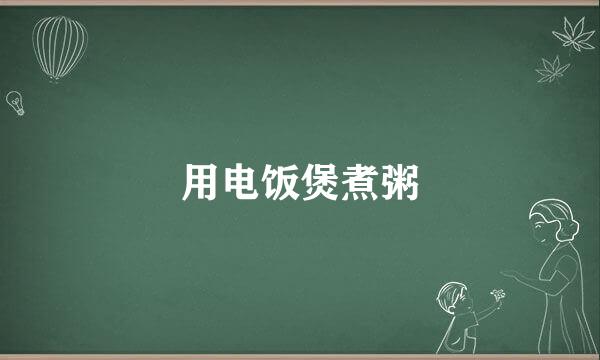 用电饭煲煮粥