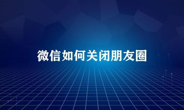 微信如何关闭朋友圈