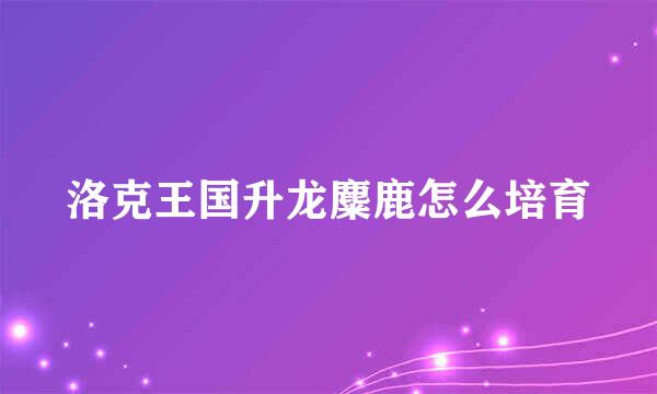 洛克王国升龙麋鹿怎么培育