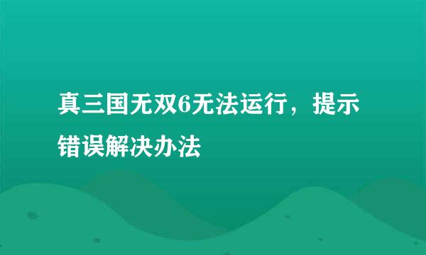 真三国无双6无法运行，提示错误解决办法