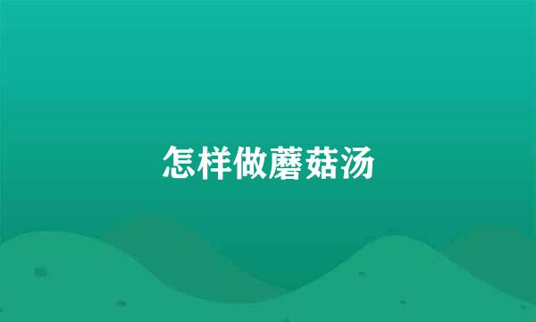 怎样做蘑菇汤