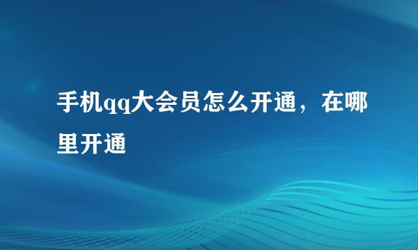 手机qq大会员怎么开通，在哪里开通