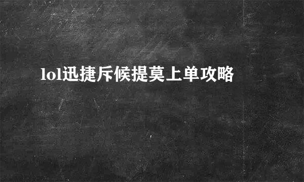 lol迅捷斥候提莫上单攻略