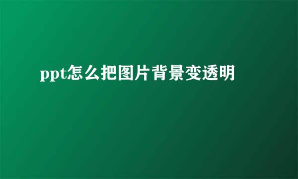 ppt怎么把图片背景变透明