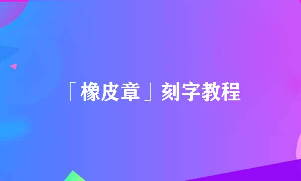 「橡皮章」刻字教程