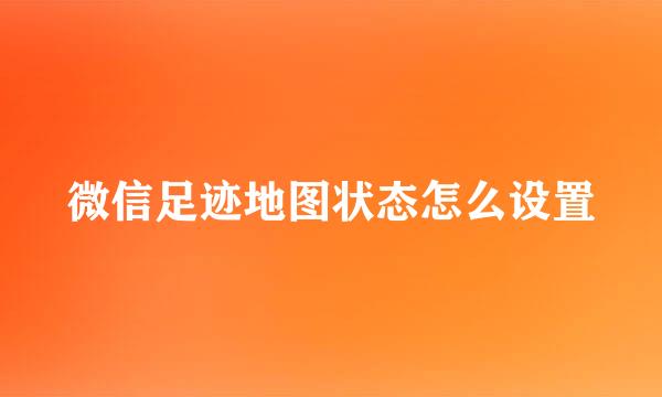 微信足迹地图状态怎么设置