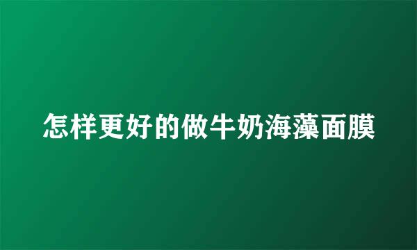 怎样更好的做牛奶海藻面膜