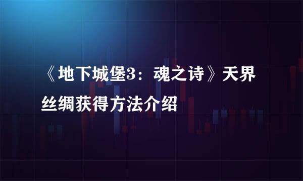 《地下城堡3：魂之诗》天界丝绸获得方法介绍