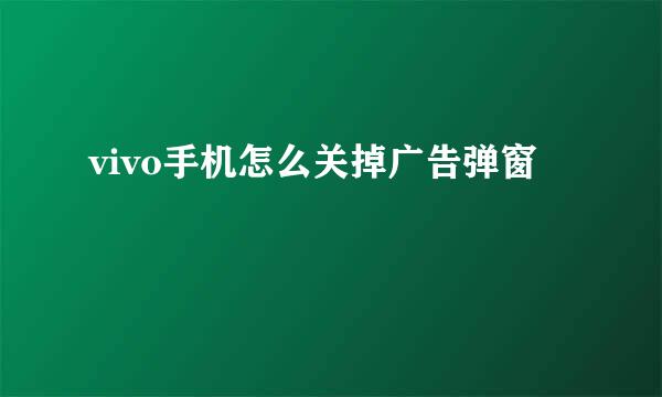vivo手机怎么关掉广告弹窗