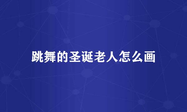 跳舞的圣诞老人怎么画