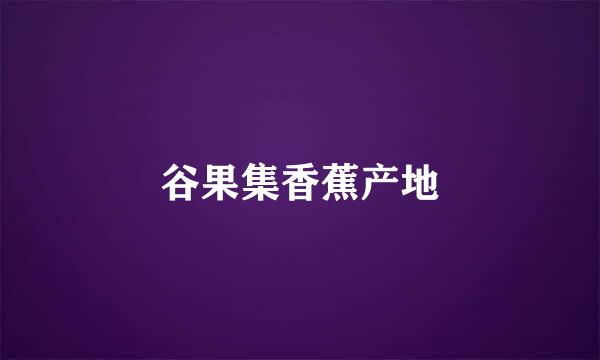 谷果集香蕉产地
