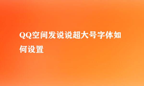 QQ空间发说说超大号字体如何设置
