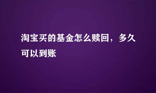 淘宝买的基金怎么赎回，多久可以到账