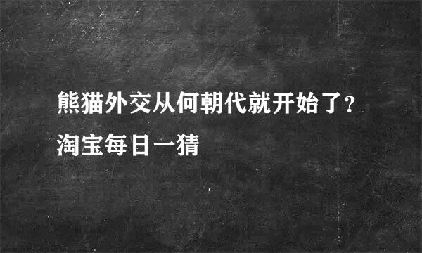 熊猫外交从何朝代就开始了？淘宝每日一猜