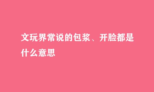 文玩界常说的包浆、开脸都是什么意思