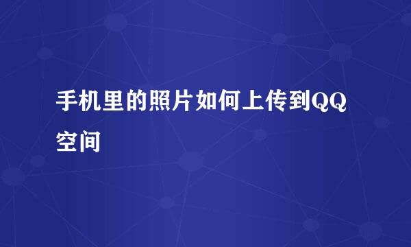 手机里的照片如何上传到QQ空间
