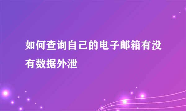 如何查询自己的电子邮箱有没有数据外泄