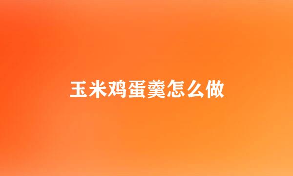 玉米鸡蛋羹怎么做
