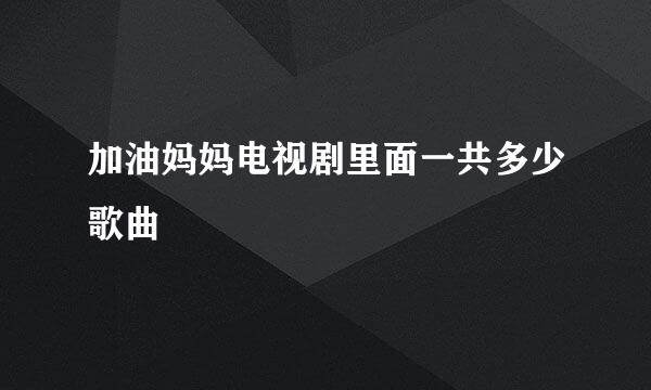加油妈妈电视剧里面一共多少歌曲