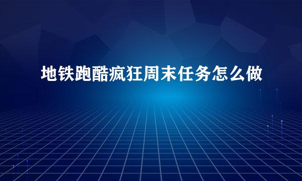 地铁跑酷疯狂周末任务怎么做
