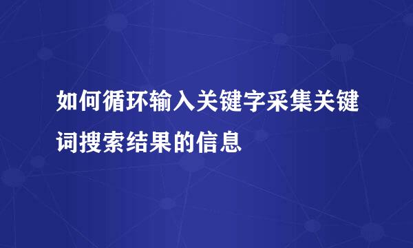 如何循环输入关键字采集关键词搜索结果的信息