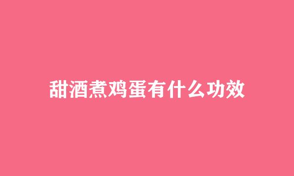 甜酒煮鸡蛋有什么功效