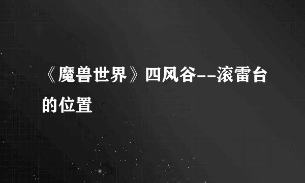 《魔兽世界》四风谷--滚雷台的位置