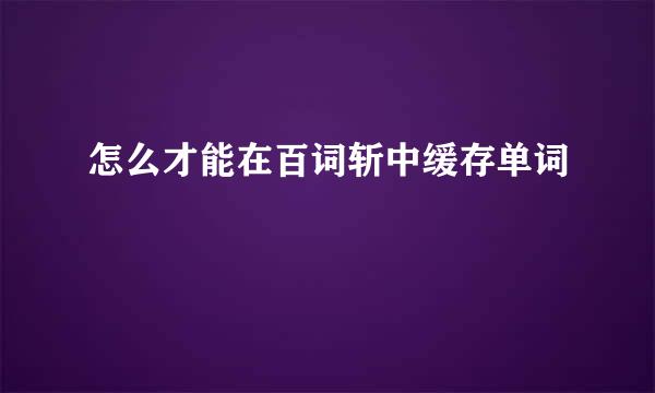 怎么才能在百词斩中缓存单词