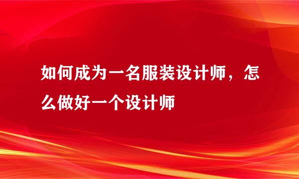 如何成为一名服装设计师，怎么做好一个设计师