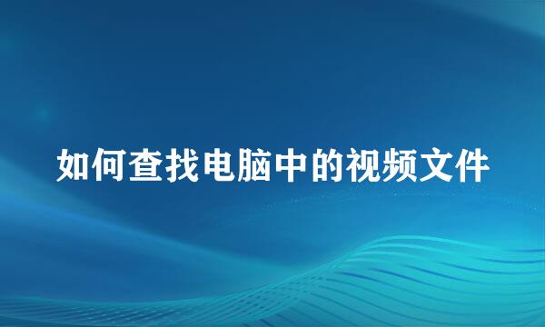 如何查找电脑中的视频文件